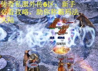 传奇私服外传6区：新手必看攻略，助你称霸玛法大陆