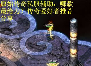 原始传奇私服辅助：哪款最给力？传奇爱好者推荐分享