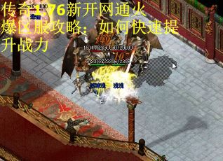 传奇1.76新开网通火爆区服攻略：如何快速提升战力