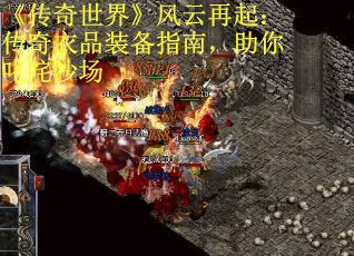 《传奇世界》风云再起：传奇衣品装备指南，助你叱咤沙场