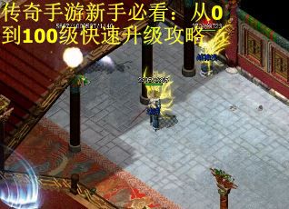 传奇手游新手必看：从0到100级快速升级攻略
