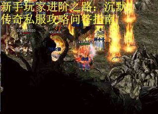 新手玩家进阶之路：沉默传奇私服攻略问答指南