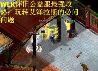WLK怀旧公益服最强攻略：玩转艾泽拉斯的必问问题