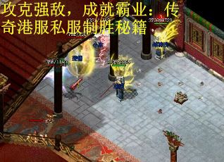 攻克强敌，成就霸业：传奇港服私服制胜秘籍