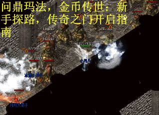 问鼎玛法，金币传世：新手探路，传奇之门开启指南
