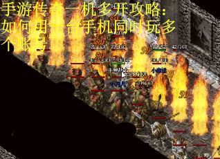 手游传奇一机多开攻略：如何用一台手机同时玩多个账号