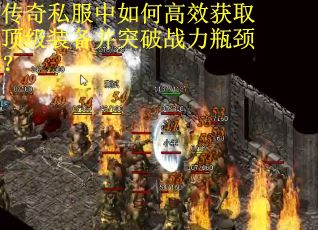 传奇私服中如何高效获取顶级装备并突破战力瓶颈？