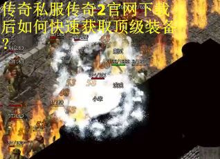 传奇私服传奇2官网下载后如何快速获取顶级装备？