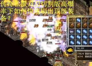 传奇私服刀刀切割版高爆率下如何快速刷出顶级装备？