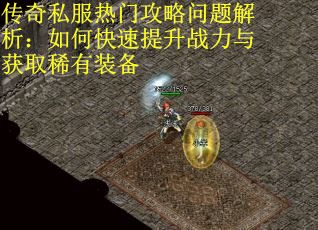 传奇私服热门攻略问题解析：如何快速提升战力与获取稀有装备