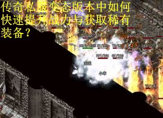 传奇私服变态版本中如何快速提升战力与获取稀有装备？