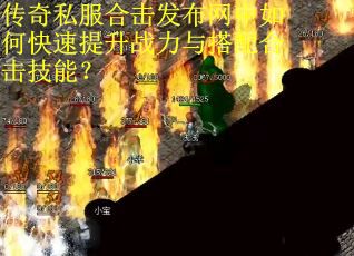 传奇私服合击发布网中如何快速提升战力与搭配合击技能？