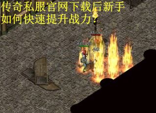 传奇私服官网下载后新手如何快速提升战力？