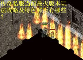 传奇私服当前最火版本玩法攻略及特色解析有哪些？