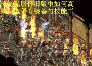 传奇私服怀旧版中如何高效获取稀有装备与技能书？