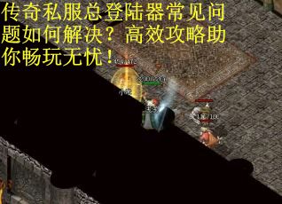 传奇私服总登陆器常见问题如何解决？高效攻略助你畅玩无忧！