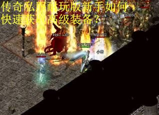 传奇私服耐玩版新手如何快速获取高级装备？