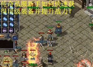 传奇私服新手如何快速获得顶级装备并提升战力? 传奇私服新手如何快速获得顶级装备并提升战力?