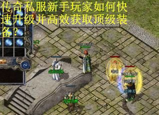传奇私服新手玩家如何快速升级并高效获取顶级装备? 传奇私服新手玩家如何快速升级并高效获取顶级装备?