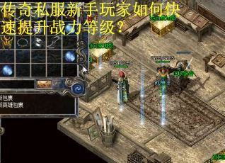 传奇私服新手玩家如何快速提升战力等级? 传奇私服新手玩家如何快速提升战力等级?