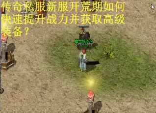 传奇私服新服开荒期如何快速提升战力并获取高级装备? 传奇私服新服开荒期如何快速提升战力并获取高级装备?