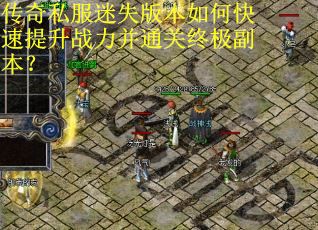 传奇私服迷失版本如何快速提升战力并通关终极副本? 传奇私服迷失版本如何快速提升战力并通关终极副本?