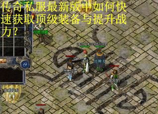 传奇私服最新版中如何快速获取顶级装备与提升战力? 传奇私服最新版中如何快速获取顶级装备与提升战力?