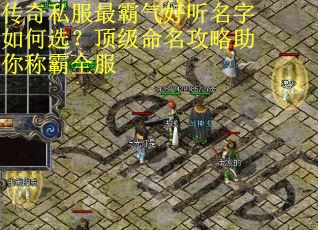 传奇私服最霸气好听名字如何选?顶级命名攻略助你称霸全服 传奇私服最霸气好听名字如何选?顶级命名攻略助你称霸全服