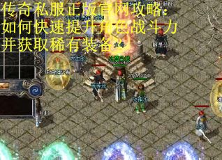 传奇私服正版官网攻略:如何快速提升角色战斗力并获取稀有装备? 传奇私服正版官网攻略:如何快速提升角色战斗力并获取稀有装备?
