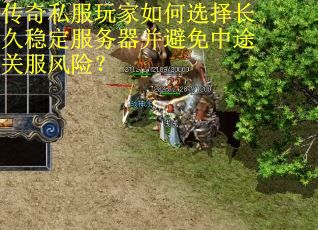 传奇私服玩家如何选择长久稳定服务器并避免中途关服风险? 传奇私服玩家如何选择长久稳定服务器并避免中途关服风险?