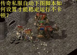传奇私服自动下图脚本如何设置才能稳定运行不卡顿？