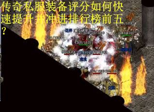 传奇私服装备评分如何快速提升并冲进排行榜前五? 传奇私服装备评分如何快速提升并冲进排行榜前五?