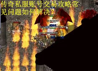 传奇私服账号交易攻略常见问题如何解决? 传奇私服账号交易攻略常见问题如何解决?