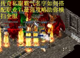 传奇私服霸气名字如何搭配职业?最强攻略助你横扫全服 传奇私服霸气名字如何搭配职业?最强攻略助你横扫全服