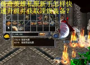 传奇英雄私服新手怎样快速升级并获取顶级装备？