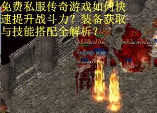 免费私服传奇游戏如何快速提升战斗力？装备获取与技能搭配全解析？