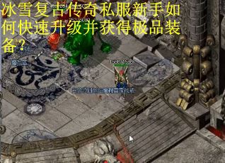 冰雪复古传奇私服新手如何快速升级并获得极品装备? 冰雪复古传奇私服新手如何快速升级并获得极品装备?