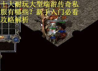 十大耐玩大型端游传奇私服有哪些？新手入门必看攻略解析