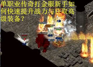 单职业传奇打金服新手如何快速提升战力与获取高级装备？