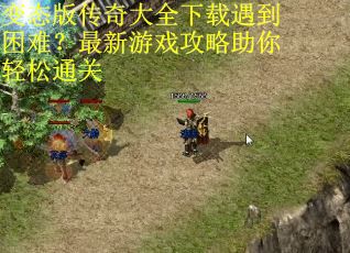 变态版传奇大全下载遇到困难?最新游戏攻略助你轻松通关 变态版传奇大全下载遇到困难?最新游戏攻略助你轻松通关