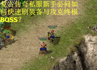 复古传奇私服新手必问如何快速刷装备与攻克终极BOSS? 复古传奇私服新手必问如何快速刷装备与攻克终极BOSS?