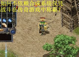 如何不依赖合成系统仅凭战斗在传奇游戏中称霸? 如何不依赖合成系统仅凭战斗在传奇游戏中称霸?