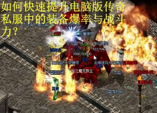 如何快速提升电脑版传奇私服中的装备爆率与战斗力? 如何快速提升电脑版传奇私服中的装备爆率与战斗力?