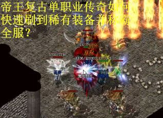 帝王复古单职业传奇如何快速刷到稀有装备并称霸全服? 帝王复古单职业传奇如何快速刷到稀有装备并称霸全服?