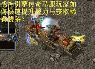 战神引擎传奇私服玩家如何快速提升战力与获取稀有装备？