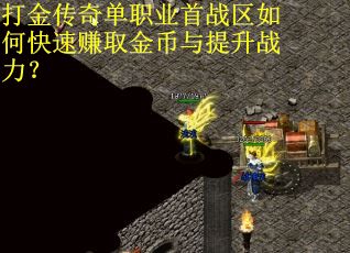 打金传奇单职业首战区如何快速赚取金币与提升战力？