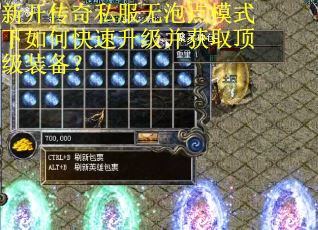 新开传奇私服无泡点模式下如何快速升级并获取顶级装备？