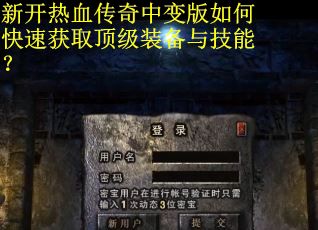 新开热血传奇中变版如何快速获取顶级装备与技能？