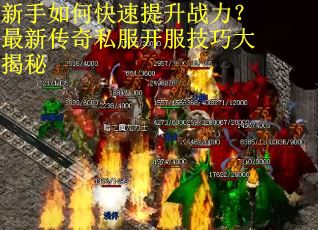 新手如何快速提升战力？最新传奇私服开服技巧大揭秘