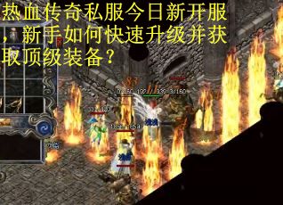 热血传奇私服今日新开服，新手如何快速升级并获取顶级装备？